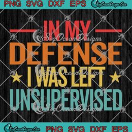 Cool Vintage In My Defense SVG - I Was Left Unsupervised Funny Quote SVG PNG EPS DXF PDF, Cricut File