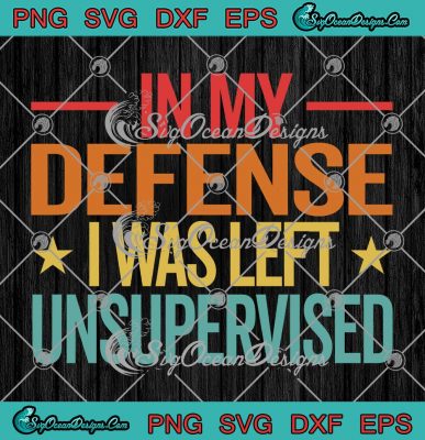 Cool Vintage In My Defense SVG - I Was Left Unsupervised Funny Quote