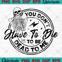 Cute Skeleton Spooky Halloween SVG - You Don't Have To Die SVG - To Be Dead To Me SVG PNG EPS DXF PDF, Cricut File