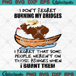 Eagle I Don't Regret Burning My Bridges SVG - I Regret That Some People SVG PNG EPS DXF PDF, Cricut File