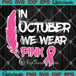 Feather In October We Wear Pink SVG - Ribbon Breast Cancer Awareness SVG PNG EPS DXF PDF, Cricut File