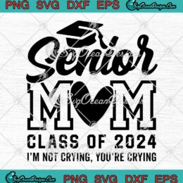 Graduation Senior Mom Class Of 2024 SVG - I'm Not Crying You're Crying SVG PNG EPS DXF PDF, Cricut File