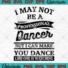 I May Not Be A Professional Dancer SVG - But I Can Make You Dance SVG PNG EPS DXF PDF, Cricut File