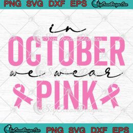 In October We Wear Pink SVG - Breast Cancer Month SVG - Breast Cancer Support SVG PNG EPS DXF PDF, Cricut File