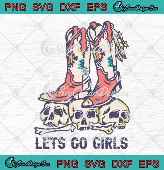 Let's Go Girls Cowgirl Boots Skulls SVG - Vintage Western Country SVG - Shania Twain SVG PNG EPS DXF PDF, Cricut File
