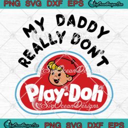 My Daddy Really Don't Play Doh SVG - Funny Play-Doh Kids Toys SVG PNG EPS DXF PDF, Cricut File