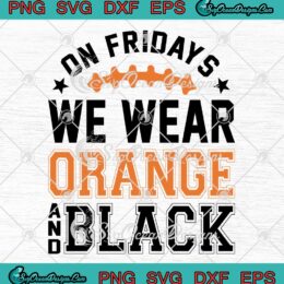 On Fridays We Wear Orange And Black SVG - Football Friday SVG PNG EPS DXF PDF, Cricut File