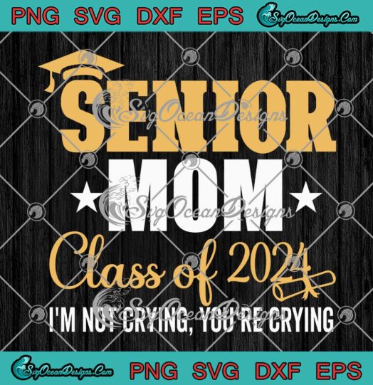 Senior Mom Class Of 2024 Graduation SVG - I'm Not Crying You're Crying SVG PNG EPS DXF PDF, Cricut File