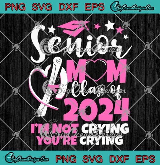 Senior Mom Class Of 2024 SVG - I'm Not Crying You're Crying SVG PNG EPS DXF PDF, Cricut File
