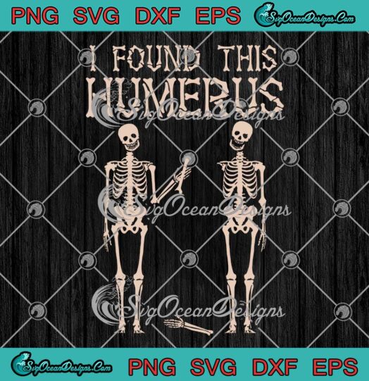 Skeleton I Found This Humerus SVG - Funny Skeleton Halloween SVG PNG EPS DXF PDF, Cricut File