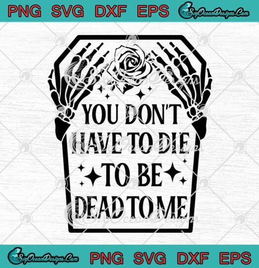 Skull Skeleton Hand Halloween SVG - You Don't Have To Die To Be Dead To Me SVG PNG EPS DXF PDF, Cricut File