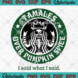 Tamales Over Pumpkin Spice SVG - I Said What I Said SVG - Starbucks Halloween SVG PNG EPS DXF PDF, Cricut File