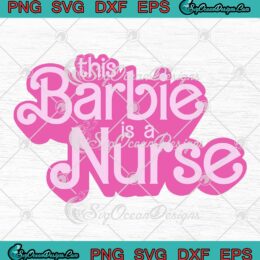This Barbie Is A Nurse Barbi Nurse SVG, Nurse Appreciation Gift SVG PNG EPS DXF PDF, Cricut File
