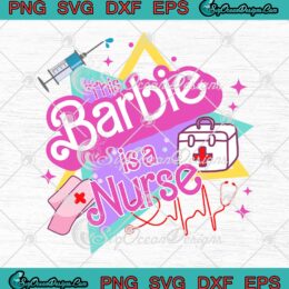 This Barbie Is A Nurse Barbie 2023 SVG - Nursing NICU Nurse Gift SVG PNG EPS DXF PDF, Cricut File