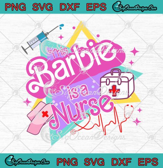 This Barbie Is A Nurse Barbie 2023 SVG - Nursing NICU Nurse Gift SVG PNG EPS DXF PDF, Cricut File