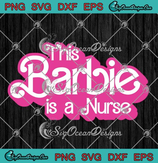 This Barbie Is A Nurse SVG - Cute Nurse Gift Nursing Nurse Life SVG PNG EPS DXF PDF, Cricut File