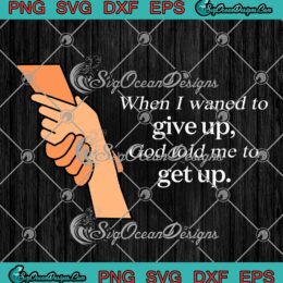 When I Wanted To Give Up SVG - God Told Me To Get Up SVG - Christian Quote SVG PNG EPS DXF PDF, Cricut File