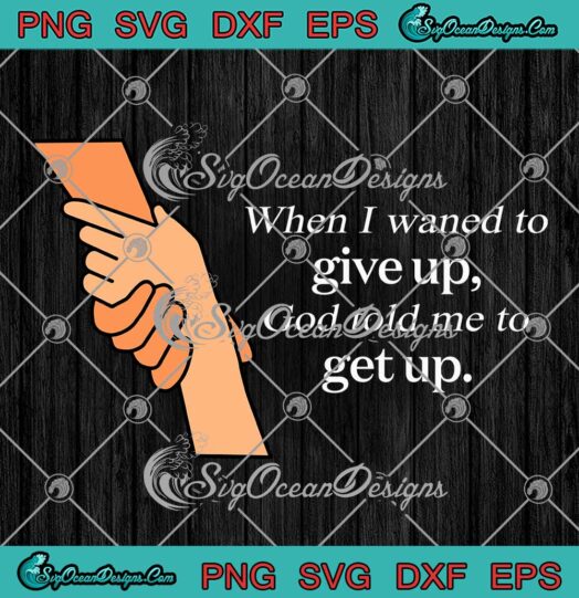 When I Wanted To Give Up SVG - God Told Me To Get Up SVG - Christian Quote SVG PNG EPS DXF PDF, Cricut File