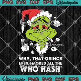 Why That Grinch Even Smoked SVG - All The Who Hash Ugly Christmas SVG PNG EPS DXF PDF, Cricut File