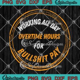 Working All Day Overtime Hours SVG - For Bullshit Pay SVG - Oliver Anthony SVG PNG EPS DXF PDF, Cricut File