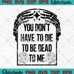You Don't Have To Die SVG - To Be Dead To Me SVG - Skeleton Hand Halloween Quote SVG PNG EPS DXF PDF, Cricut File
