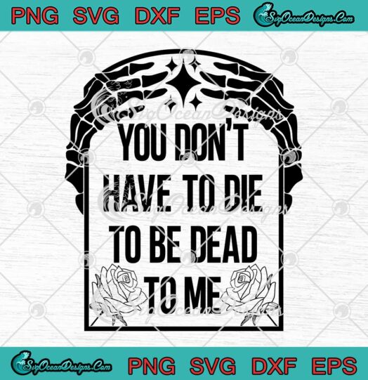 You Don't Have To Die SVG - To Be Dead To Me SVG - Skeleton Hand Halloween Quote SVG PNG EPS DXF PDF, Cricut File