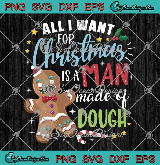 All I Want For Christmas SVG - Is A Man Made Of Dough SVG - Christmas Gingerbread SVG PNG EPS DXF PDF, Cricut File
