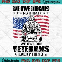 American Flag We Owe Illegals Nothing SVG - We Owe Our Veterans Everything SVG PNG EPS DXF PDF, Cricut File
