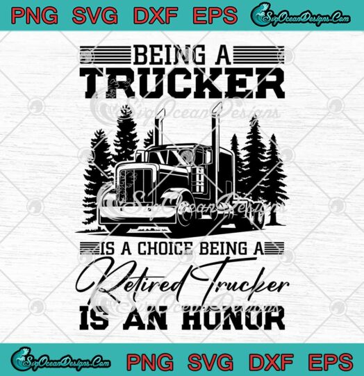Being A Trucker Is A Choice SVG - Being A Retired Trucker Is An Honor SVG PNG EPS DXF PDF, Cricut File