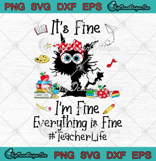 Black Cat Teacher Life Gift SVG - It's Fine I'm Fine SVG - Everything Is Fine SVG PNG EPS DXF PDF, Cricut File