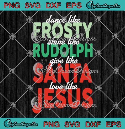 Dance Like Frosty Shine Like Rudolph SVG - Give Like Santa Love Like Jesus Christmas SVG PNG EPS DXF PDF, Cricut File