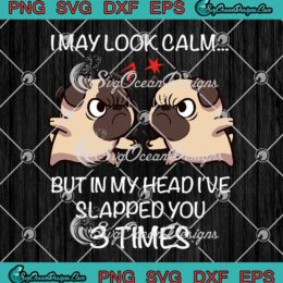 Funny Dogs I May Look Calm SVG - But In My Head SVG - I've Slapped You 3 Times SVG PNG EPS DXF PDF, Cricut File