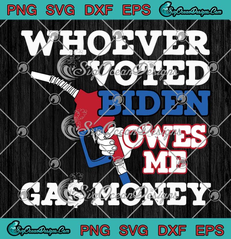 Funny Whoever Voted Biden SVG - Owes Me Gas Money SVG - Anti Joe Biden SVG PNG EPS DXF PDF, Cricut File