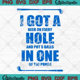 Golf Got A Beer On Every Hole SVG - And Put 5 Balls In One Of The Ponds SVG PNG EPS DXF PDF, Cricut File
