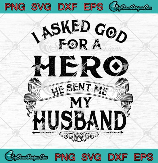 I Asked God For A Hero SVG - He Sent Me My Husband SVG - Funny Husband And Wife SVG PNG EPS DXF PDF, Cricut File
