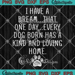 I Have A Dream That One Day SVG - Every Dog Born Has A Kind And Loving Home SVG PNG EPS DXF PDF, Cricut File