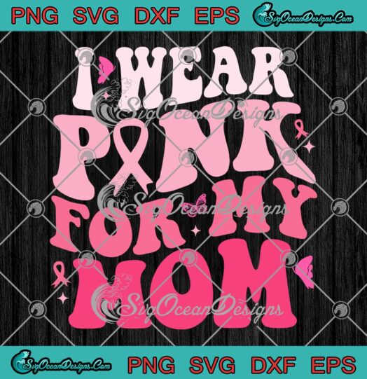 I Wear Pink For My Mom SVG - Support Breast Cancer Awareness SVG PNG EPS DXF PDF, Cricut File