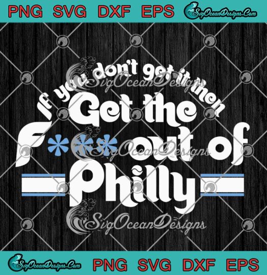 If You Don't Get It Then SVG - Get The Fuck Out Of Philly SVG - Philadelphia Phillies SVG PNG EPS DXF PDF, Cricut File