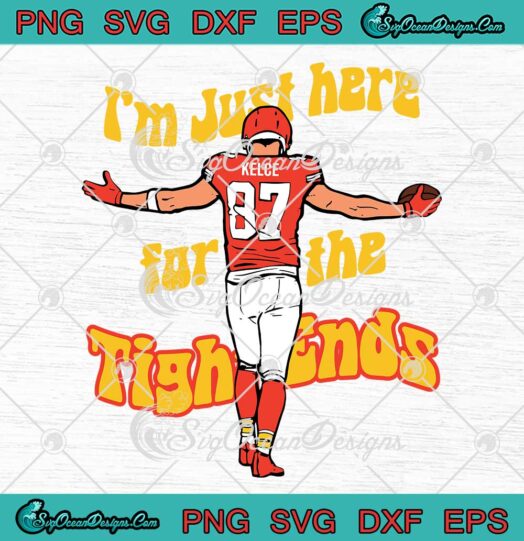 I'm Just Here For The Tight Ends SVG - Travis Kelce 2023 Kansas City Chiefs SVG PNG EPS DXF PDF, Cricut File