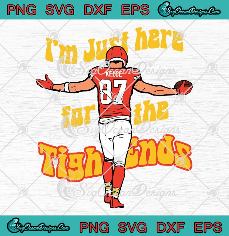I'm Just Here For The Tight Ends SVG - Travis Kelce 2023 Kansas City Chiefs SVG PNG EPS DXF PDF, Cricut File