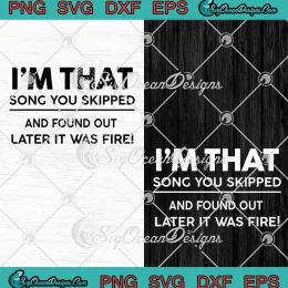 I'm That Song You Skipped SVG - And Found Out Later It Was Fire SVG PNG EPS DXF PDF, Cricut File