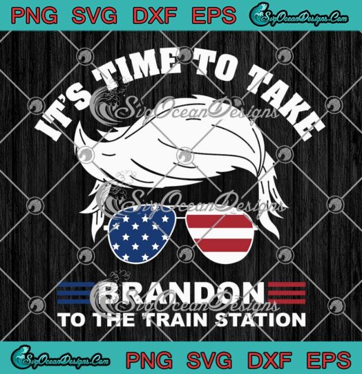 It's Time To Take Brandon SVG - To The Train Station SVG - Donald Trump American SVG PNG EPS DXF PDF, Cricut File