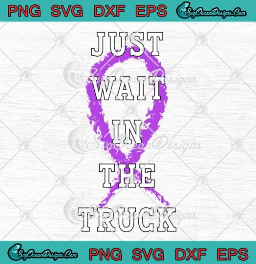 Just Wait In The Truck SVG - Purple Ribbon SVG - Cancer Awareness Day SVG PNG EPS DXF PDF, Cricut File