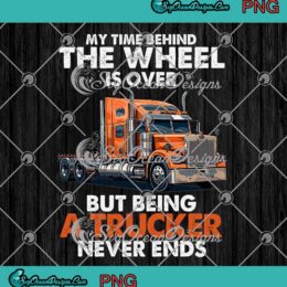 My Time Behind The Wheel Is Over PNG - But Being A Trucker Never Ends PNG JPG Clipart, Digital Download