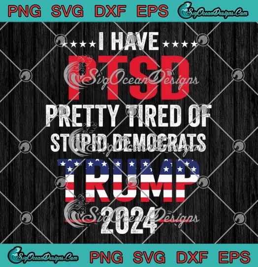 Political I Have PTSD SVG - Pretty Tired Of Stupid Democrats SVG - Trump 2024 SVG PNG EPS DXF PDF, Cricut File