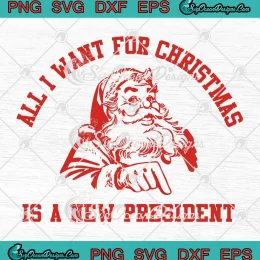Santa All I Want For Christmas SVG - Is A New President SVG - Christmas Funny SVG PNG EPS DXF PDF, Cricut File