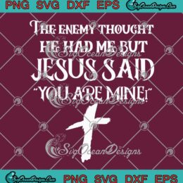 The Enemy Thought He Had Me SVG - But Jesus Said You Are Mine SVG PNG EPS DXF PDF, Cricut File