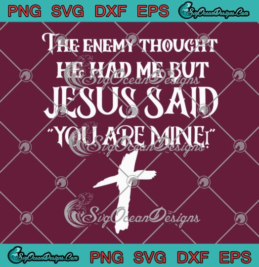 The Enemy Thought He Had Me SVG - But Jesus Said You Are Mine SVG PNG ...