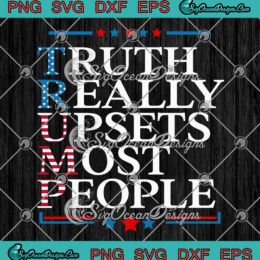 Truth Really Upsets Most People SVG - Donald Trump Political SVG PNG EPS DXF PDF, Cricut File