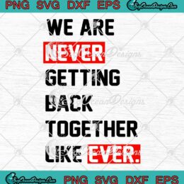 We Are Never Getting Back Together SVG - Like Ever Taylor Swift SVG PNG EPS DXF PDF, Cricut File